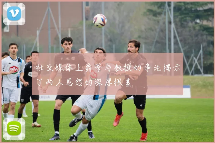 社交媒体上爵爷与教授的争论揭示了两人恩怨的深厚根基