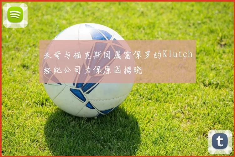 米奇与福克斯同属富保罗的Klutch经纪公司力保原因揭晓