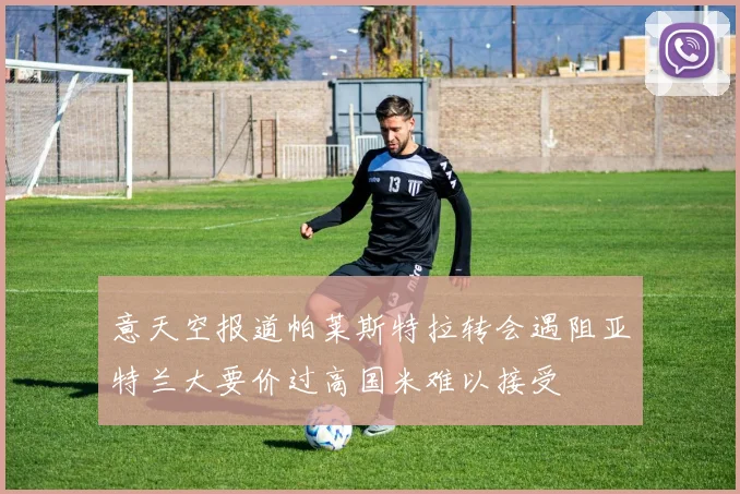 意天空报道帕莱斯特拉转会遇阻亚特兰大要价过高国米难以接受