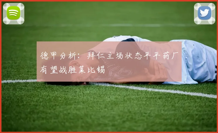 德甲分析：拜仁主场状态平平药厂有望战胜莱比锡