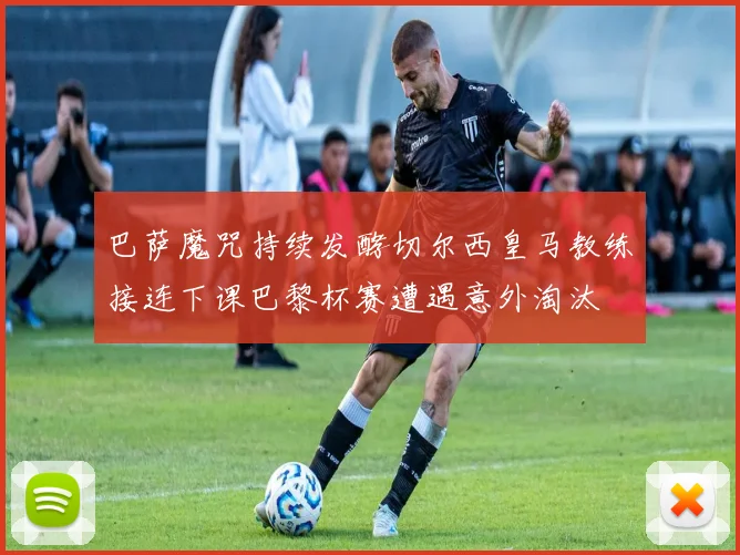 巴萨魔咒持续发酵切尔西皇马教练接连下课巴黎杯赛遭遇意外淘汰