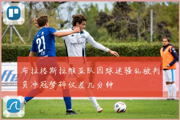 布拉格斯拉维亚队因球迷骚乱被判负冲冠梦碎仅差几分钟
