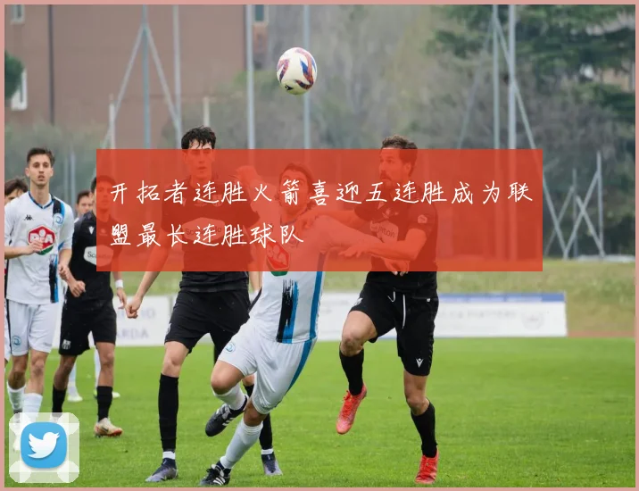 开拓者连胜火箭喜迎五连胜成为联盟最长连胜球队