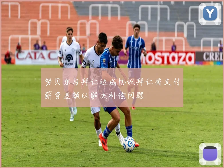 努贝尔与拜仁达成协议拜仁将支付薪资差额以解决补偿问题