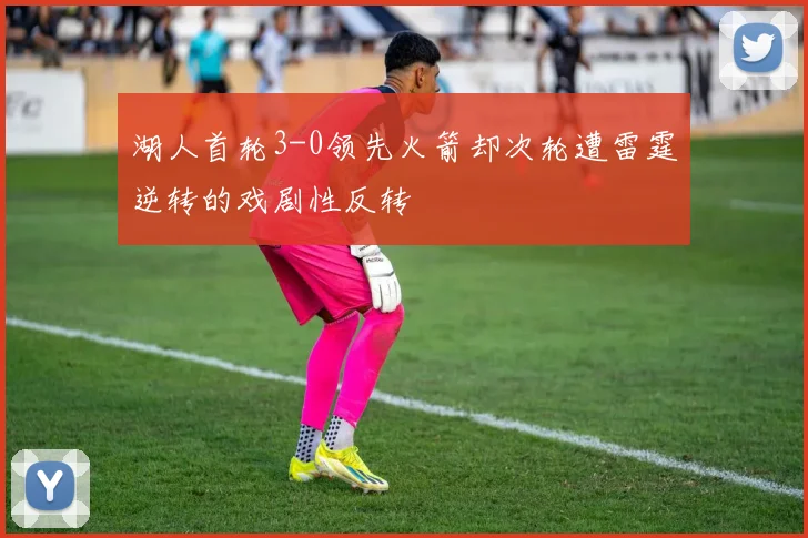 湖人首轮3-0领先火箭却次轮遭雷霆逆转的戏剧性反转