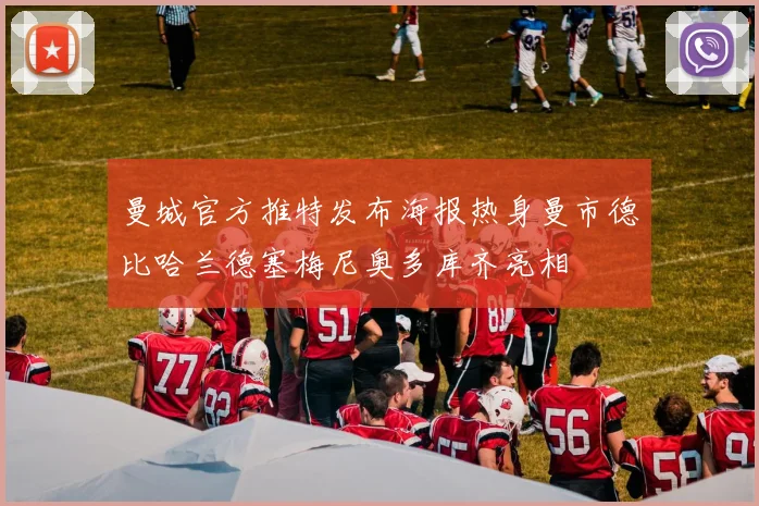 曼城官方推特发布海报热身曼市德比哈兰德塞梅尼奥多库齐亮相