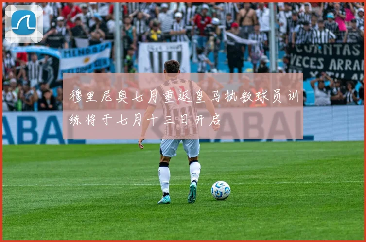 穆里尼奥七月重返皇马执教球员训练将于七月十三日开启