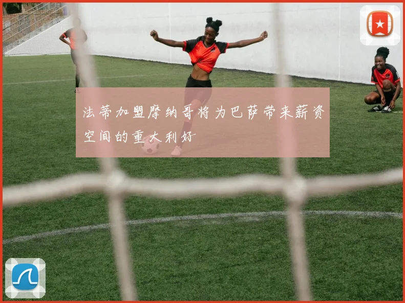 法蒂加盟摩纳哥将为巴萨带来薪资空间的重大利好