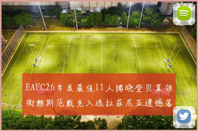 EAFC26年度最佳11人揭晓登贝莱领衔赖斯范戴克入选拉菲尼亚遗憾落选