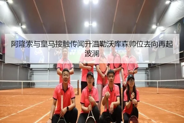 阿隆索与皇马接触传闻升温勒沃库森帅位去向再起波澜